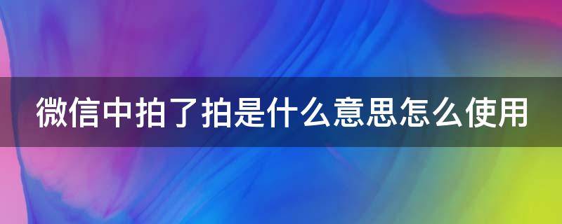 微信中拍了拍是什么意思怎么使用 微信拍一拍暗示是什么