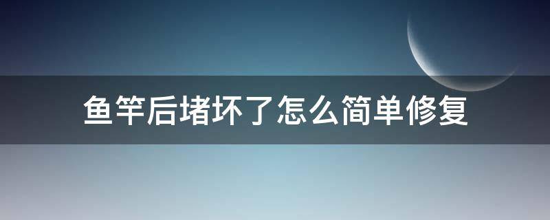 鱼竿后堵坏了怎么简单修复 鱼竿后堵丢了怎么修