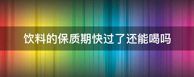 饮料的保质期快过了还能喝吗 喝了过了保质期的饮料