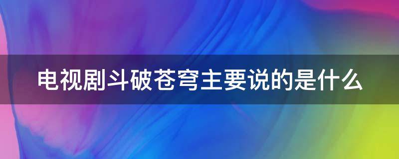 电视剧斗破苍穹主要说的是什么 斗破苍穹电视剧大概是讲到什么地方