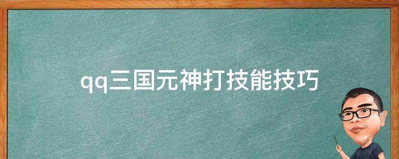 qq三国元神打技能技巧（qq三国元神打技能技巧,破甲盖3位）