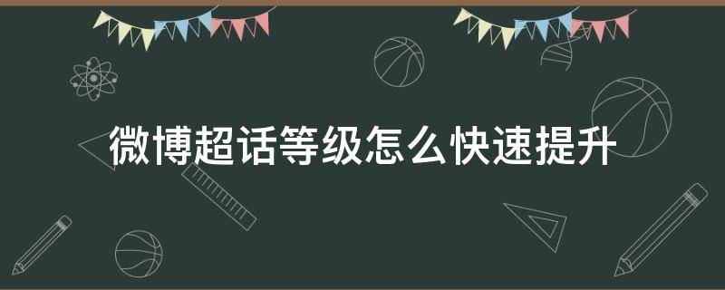 微博超话等级怎么快速提升（微博超话等级怎么快速提升到八级）