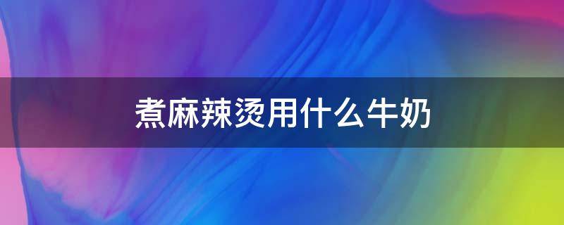 煮麻辣烫用什么牛奶 牛奶麻辣烫放什么牛奶