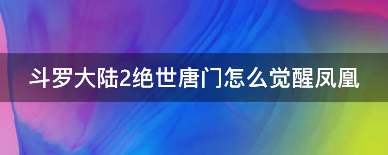 斗罗大陆2绝世唐门怎么觉醒凤凰 斗罗大陆2绝世唐门如何觉醒凤凰