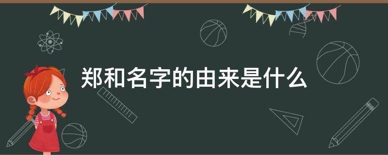 郑和名字的由来是什么 郑和的名字是怎么来的