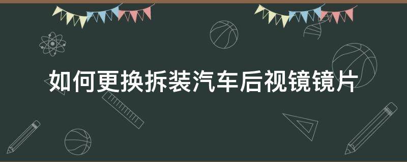 如何更换拆装汽车后视镜镜片（怎样更换后视镜片）