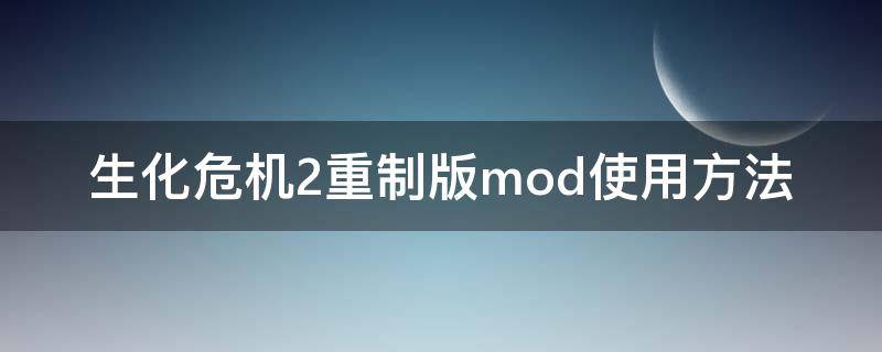 生化危机2重制版mod使用方法（生化危机重制版2怎么打mod）