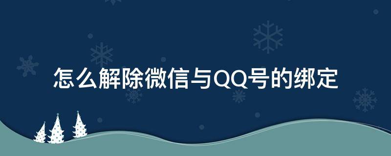 怎么解除微信与QQ号的绑定（qq号如何解除微信绑定）