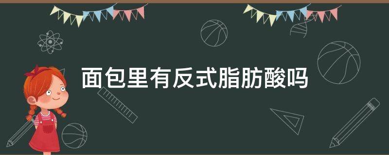 面包里有反式脂肪酸吗 桃李面包里有反式脂肪酸吗