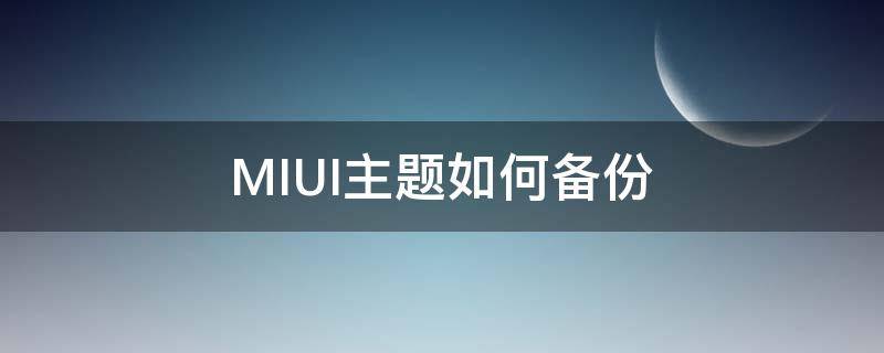 MIUI主题如何备份（miui备份的主题在哪个文件夹）