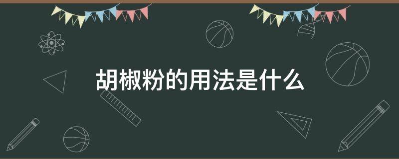 胡椒粉的用法是什么 胡椒粉用法大全