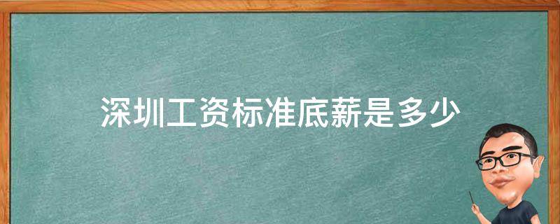 深圳工资标准底薪是多少（深圳最新工资底薪标准）