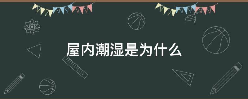 屋内潮湿是为什么 为什么屋里会潮湿