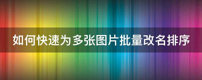 如何快速为多张图片批量改名排序（怎么批量更改图片名字1-2 2-3）