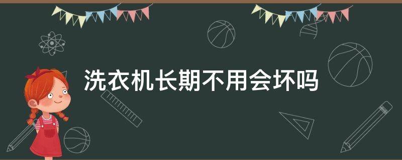 洗衣机长期不用会坏吗（洗衣机长年不用会坏吗）