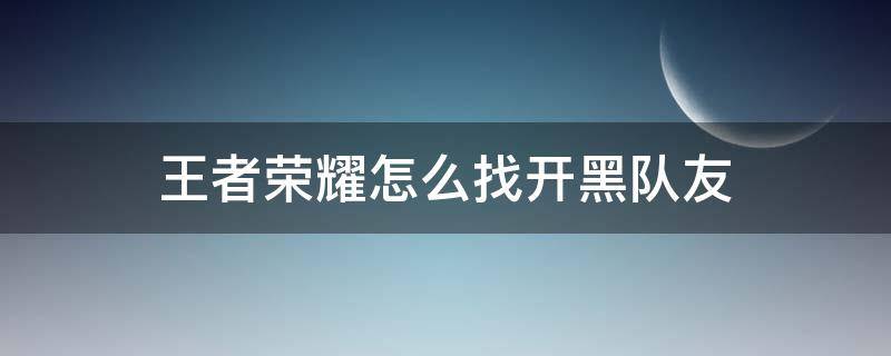 王者荣耀怎么找开黑队友（王者怎么找队友一起开黑）