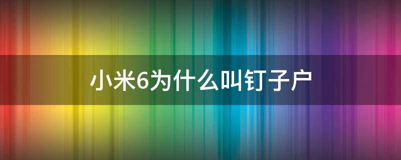 小米6为什么叫钉子户（为啥小米6是钉子户）