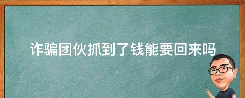 诈骗团伙抓到了钱能要回来吗 团伙诈骗案破了,钱能拿的回来吗