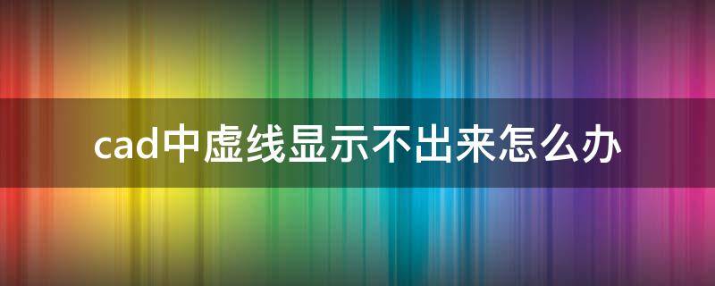 cad中虚线显示不出来怎么办（CAD中虚线显示不出来）