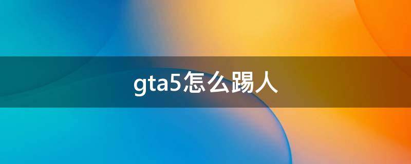 gta5怎么踢人 GTA5怎么踢人