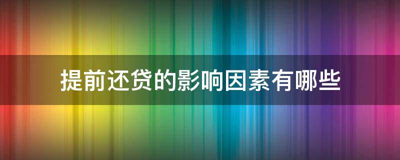 提前还贷的影响因素有哪些（提前还贷对信用的影响）