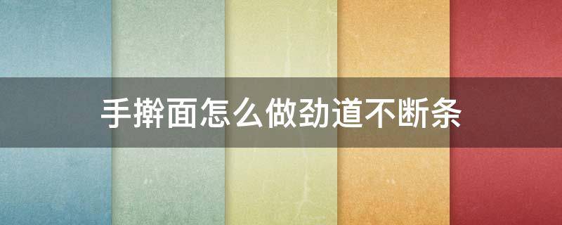 手擀面怎么做劲道不断条（手擀面不断条的做法）