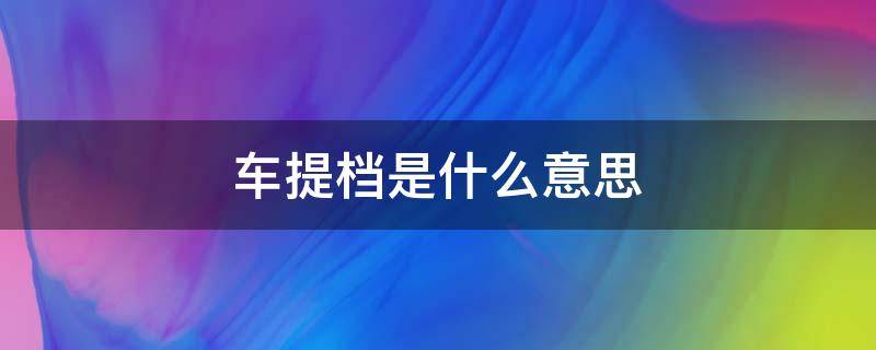 车提档是什么意思（轿车提档是什么意思?）