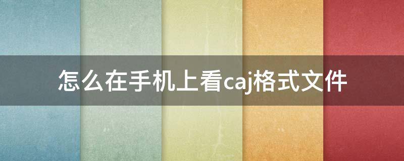 怎么在手机上看caj格式文件 怎么用手机看caj格式的文件