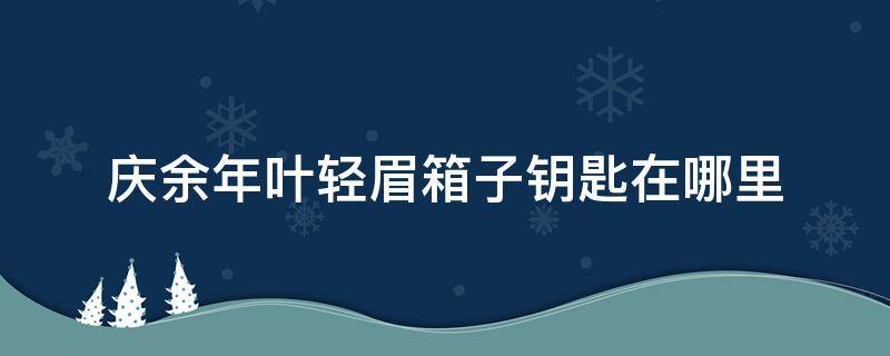 庆余年叶轻眉箱子钥匙在哪里 庆余年太后为什么要藏叶轻眉的钥匙