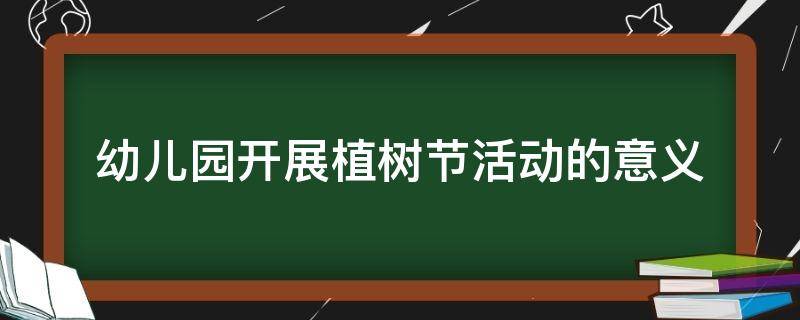 幼儿园开展植树节活动的意义 植树节活动对幼儿的意义