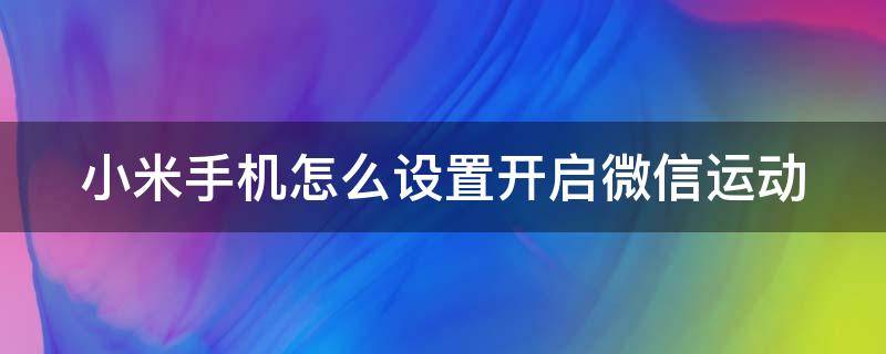 小米手机怎么设置开启微信运动（小米手机怎么设置开启微信运动步数显示）