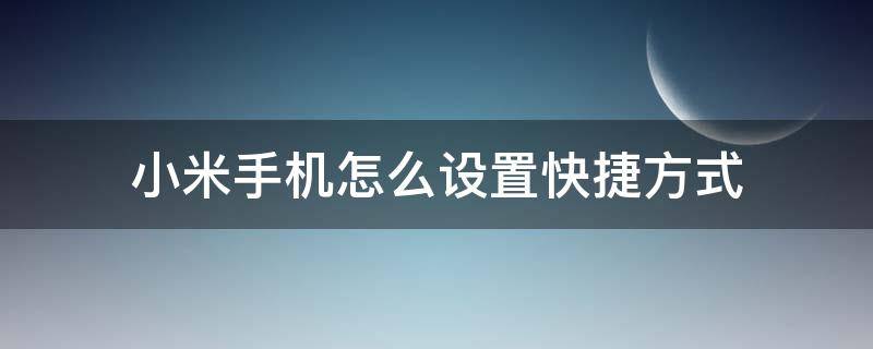 小米手机怎么设置快捷方式（小米手机怎么设置快捷方式到桌面）