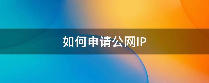 如何申请公网IP 移动宽带如何申请公网ip