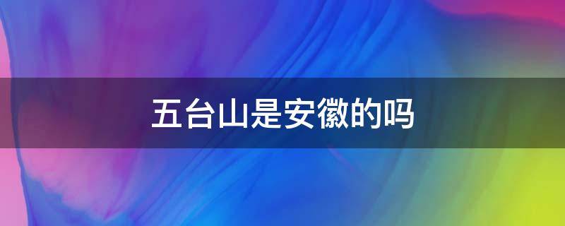 五台山是安徽的吗 请问五台山是哪个省的