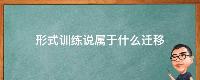 形式训练说属于什么迁移 形式训练说所涉及的迁移本质上是什么迁移