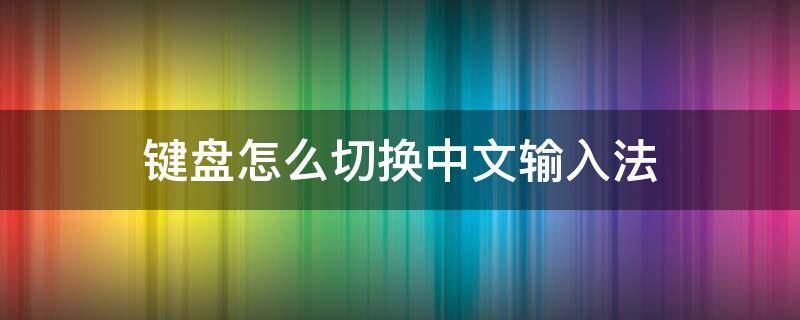 键盘怎么切换中文输入法 电脑键盘怎么切换中文输入法