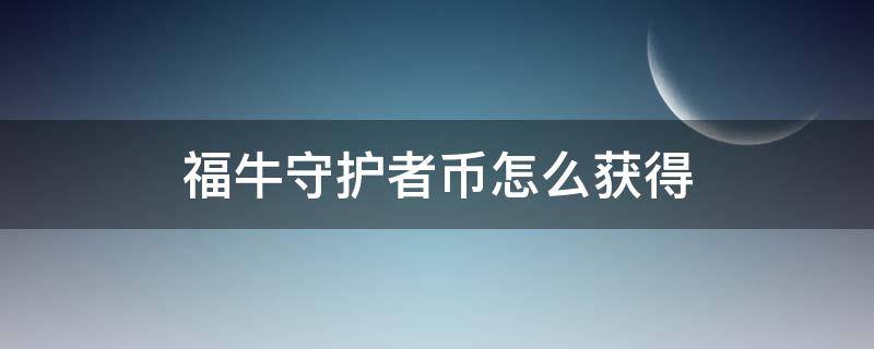 福牛守护者币怎么获得（福牛守护者代币怎么用）