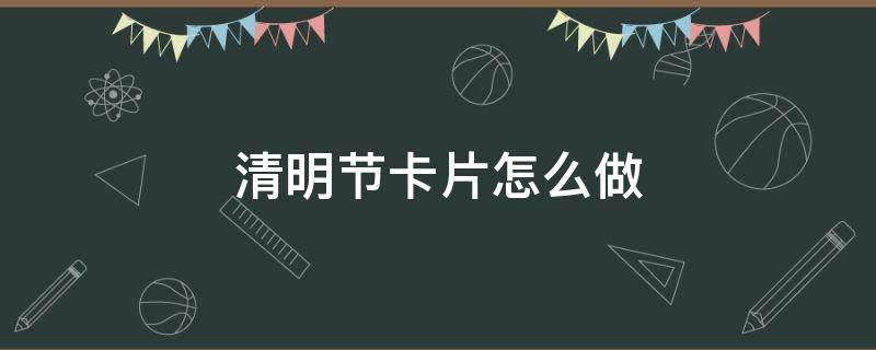 清明节卡片怎么做 清明节卡片怎么做?