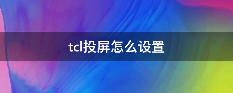 tcl投屏怎么设置 tcl电视投屏设置