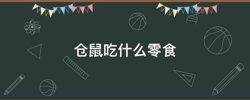 仓鼠吃什么零食 仓鼠吃什么零食?