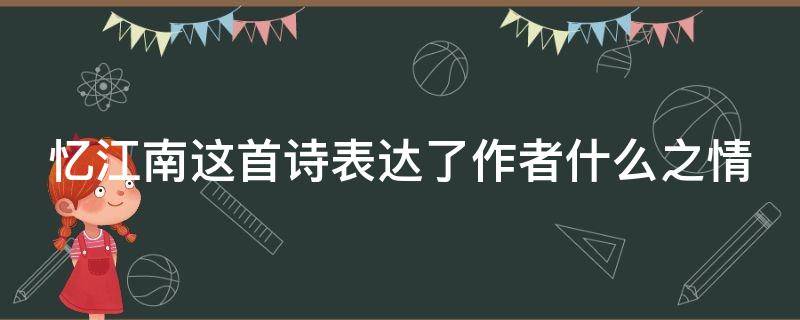 忆江南这首诗表达了作者什么之情（忆江南这首词表达了作者什么之情）