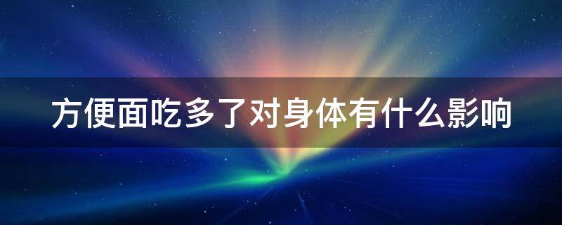 方便面吃多了对身体有什么影响 方便面吃多了有啥危害