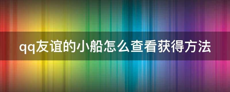 qq友谊的小船怎么查看获得方法（qq友谊的小船多久刷新一次）