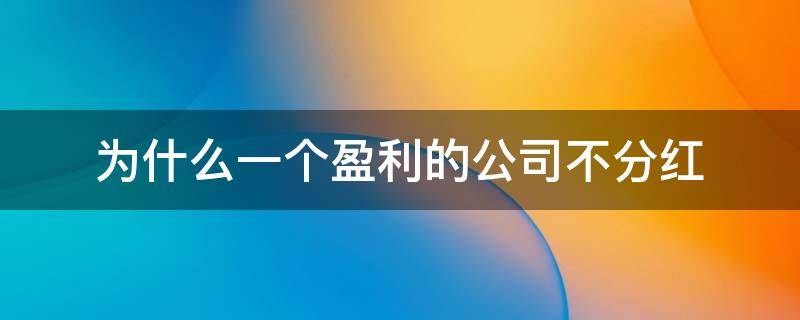 为什么一个盈利的公司不分红 公司亏损是不是不能分红