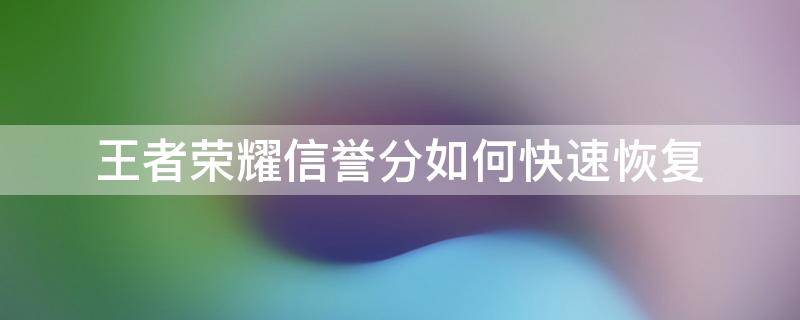 王者荣耀信誉分如何快速恢复（王者荣耀信誉分如何快速恢复2020）