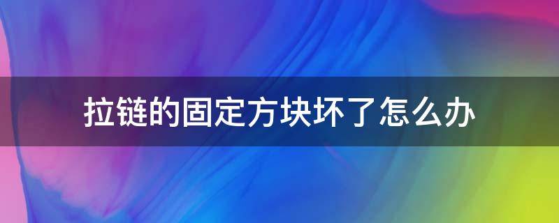 拉链的固定方块坏了怎么办（拉链下面固定的坏了怎么办）