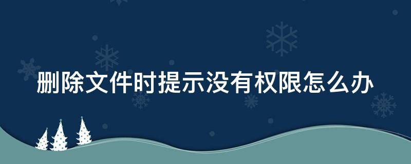 删除文件时提示没有权限怎么办 删除文件显示没有权限怎么办