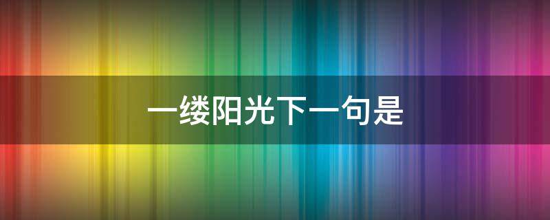 一缕阳光下一句是 一缕阳光还可以说一缕什么