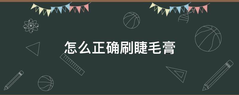 怎么正确刷睫毛膏（如何用睫毛膏刷睫毛膏）