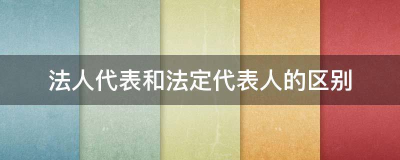 法人代表和法定代表人的区别 法人代表和法定代表人的区别和责任